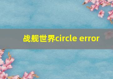 战舰世界circle error